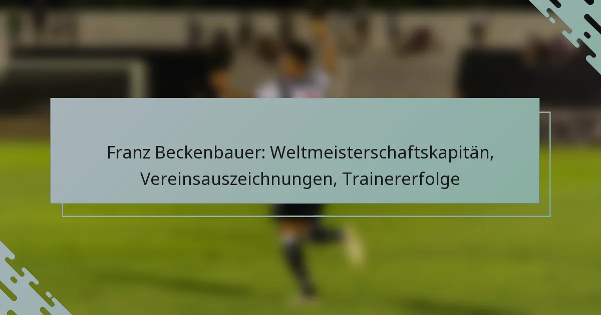 Franz Beckenbauer: Weltmeisterschaftskapitän, Vereinsauszeichnungen, Trainererfolge