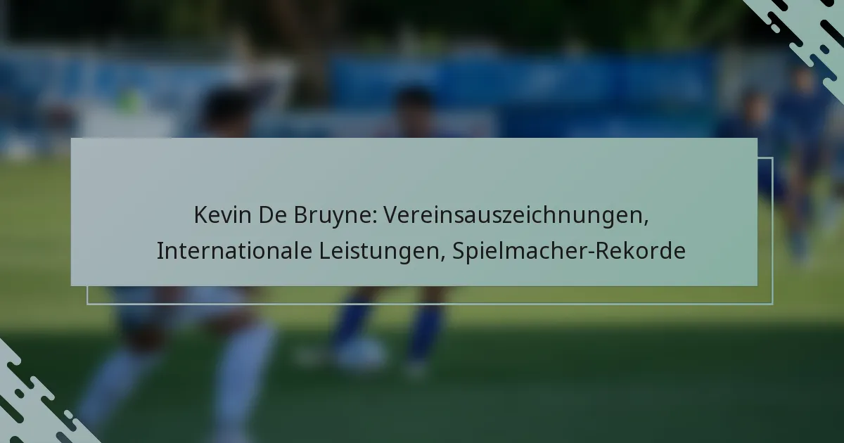 Kevin De Bruyne: Vereinsauszeichnungen, Internationale Leistungen, Spielmacher-Rekorde