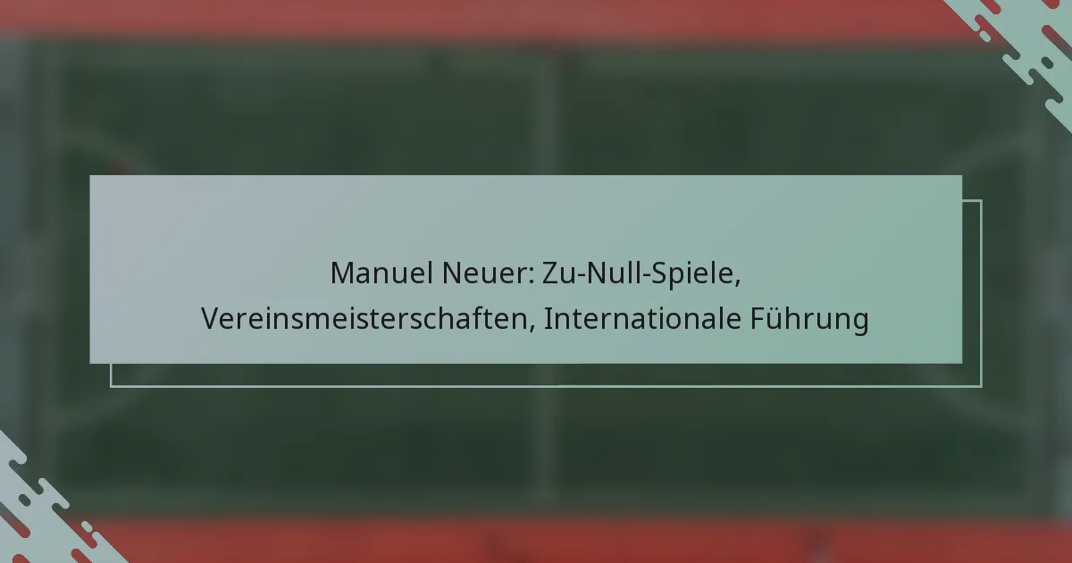 Manuel Neuer: Zu-Null-Spiele, Vereinsmeisterschaften, Internationale Führung