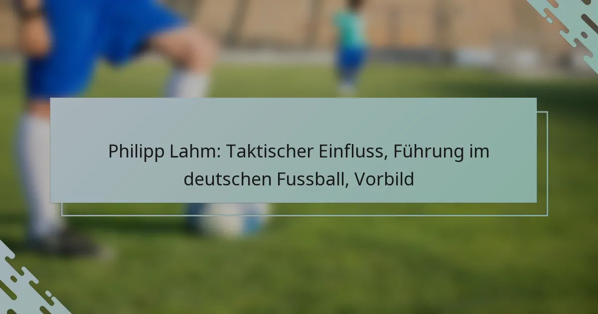 Philipp Lahm: Taktischer Einfluss, Führung im deutschen Fussball, Vorbild