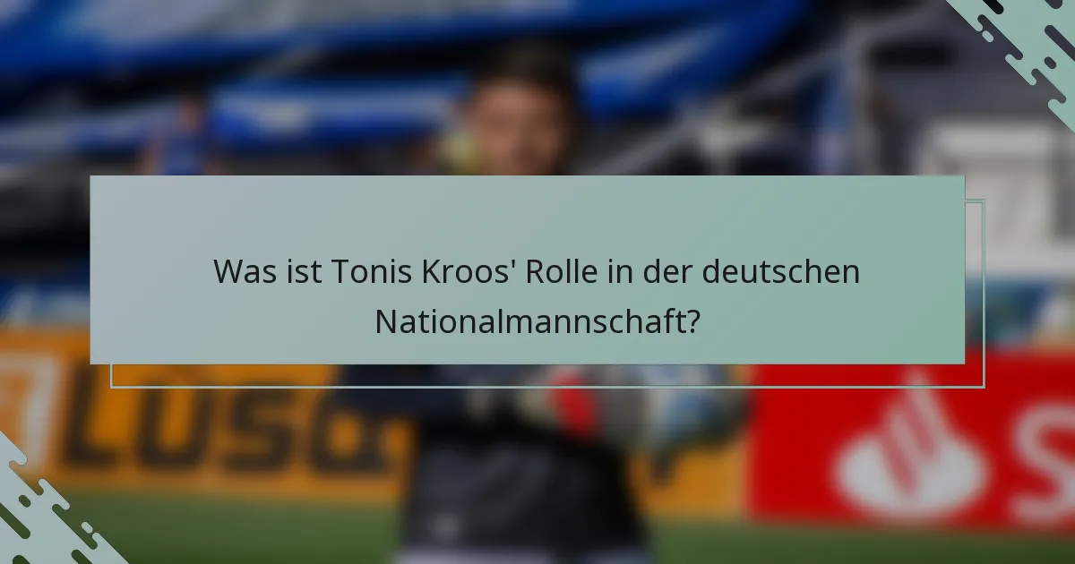 Was ist Tonis Kroos' Rolle in der deutschen Nationalmannschaft?