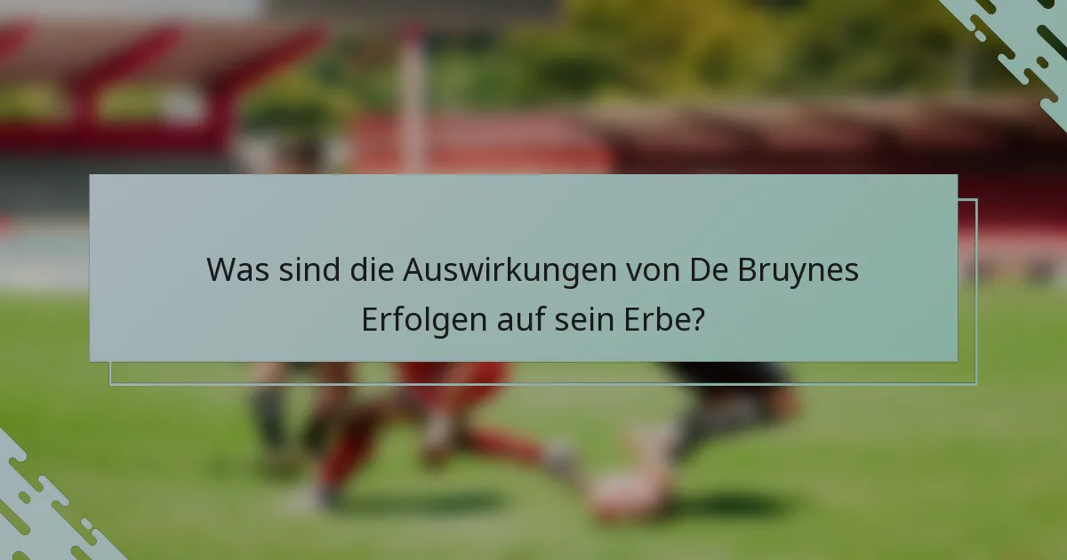 Was sind die Auswirkungen von De Bruynes Erfolgen auf sein Erbe?