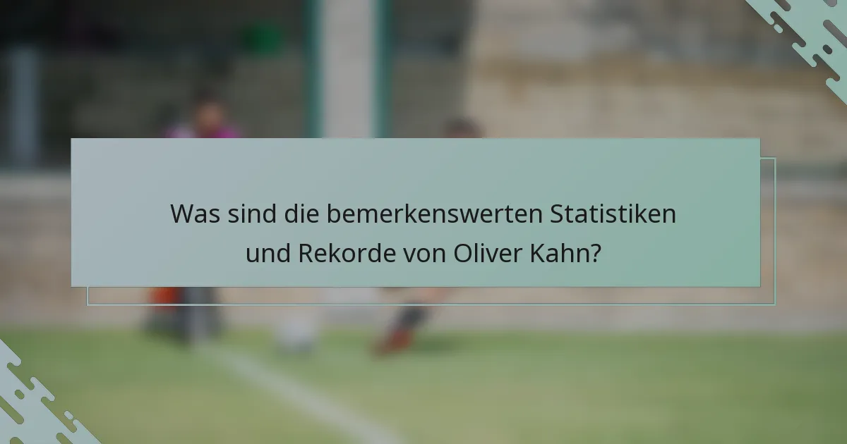 Was sind die bemerkenswerten Statistiken und Rekorde von Oliver Kahn?