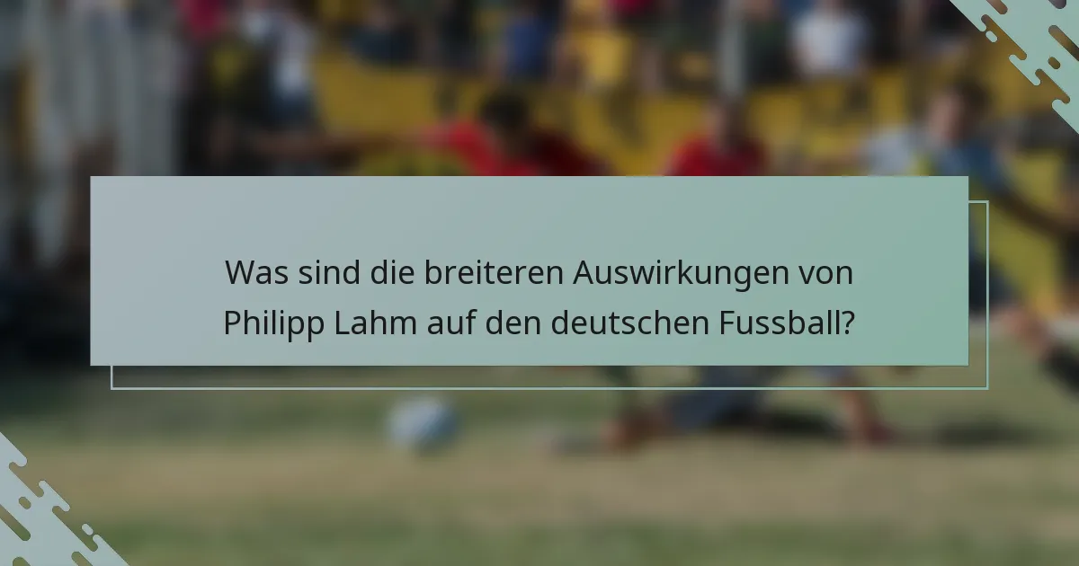Was sind die breiteren Auswirkungen von Philipp Lahm auf den deutschen Fussball?