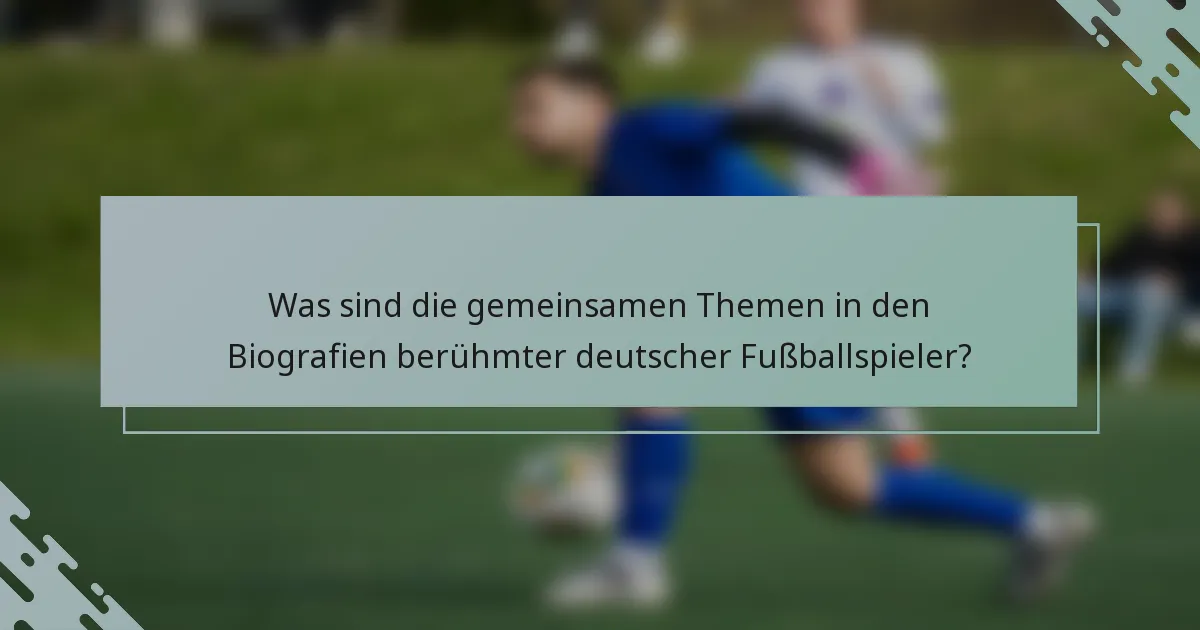 Was sind die gemeinsamen Themen in den Biografien berühmter deutscher Fußballspieler?