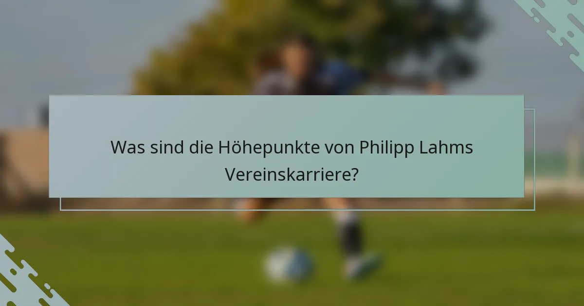 Was sind die Höhepunkte von Philipp Lahms Vereinskarriere?