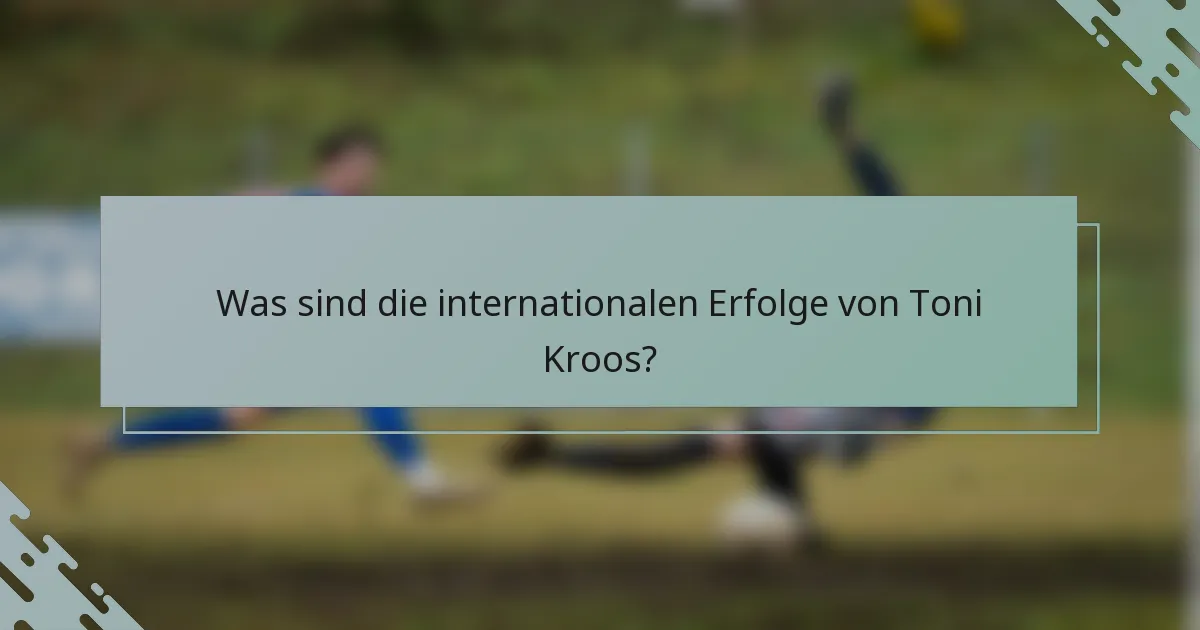 Was sind die internationalen Erfolge von Toni Kroos?