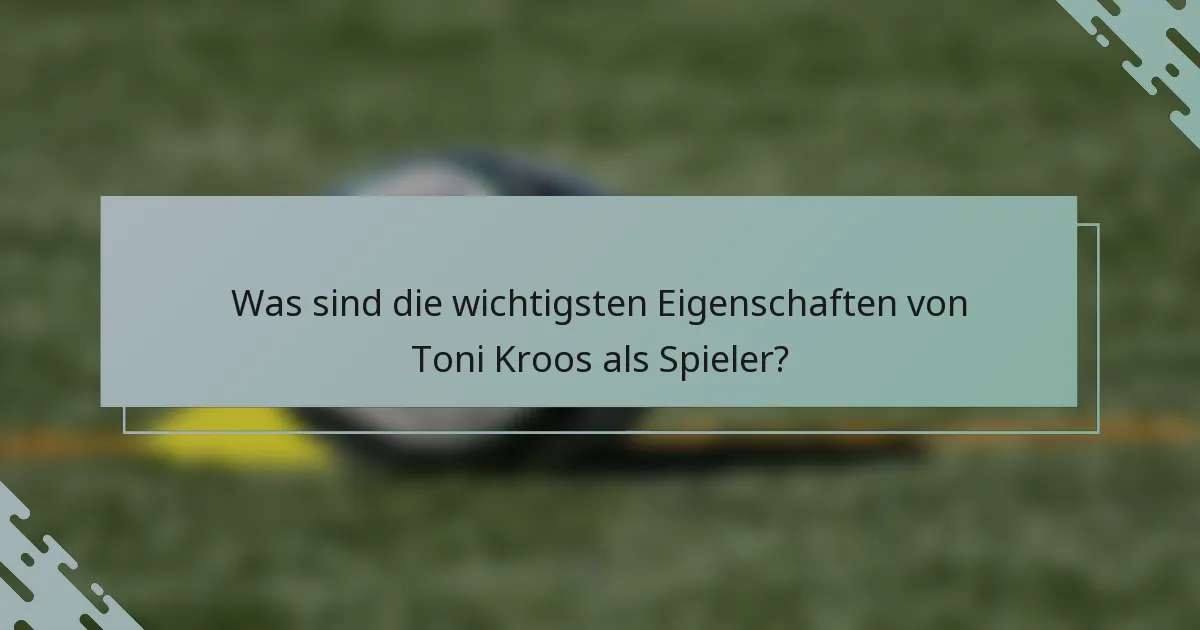 Was sind die wichtigsten Eigenschaften von Toni Kroos als Spieler?