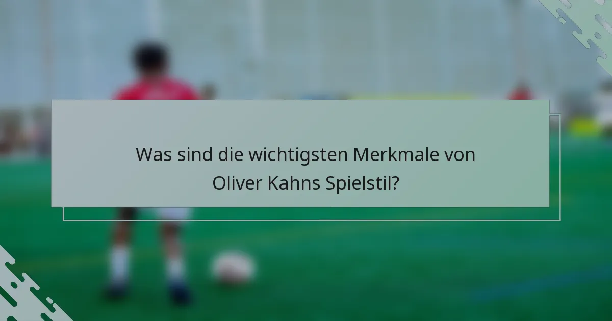 Was sind die wichtigsten Merkmale von Oliver Kahns Spielstil?