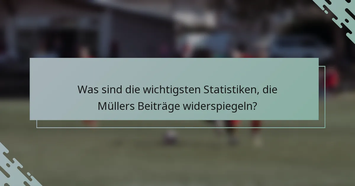 Was sind die wichtigsten Statistiken, die Müllers Beiträge widerspiegeln?
