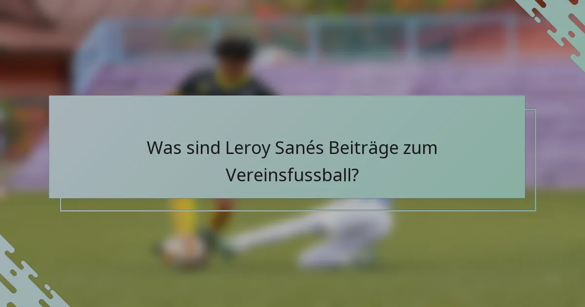Was sind Leroy Sanés Beiträge zum Vereinsfussball?