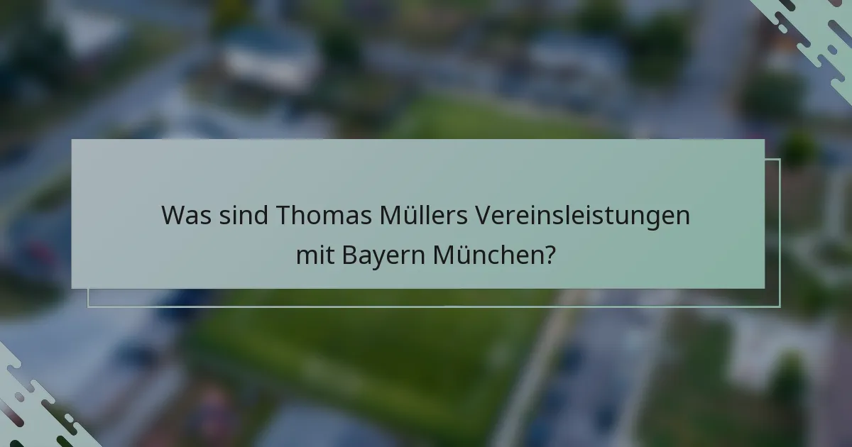 Was sind Thomas Müllers Vereinsleistungen mit Bayern München?