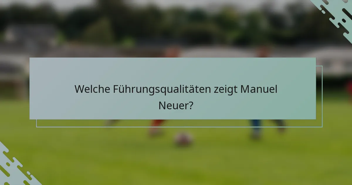 Welche Führungsqualitäten zeigt Manuel Neuer?
