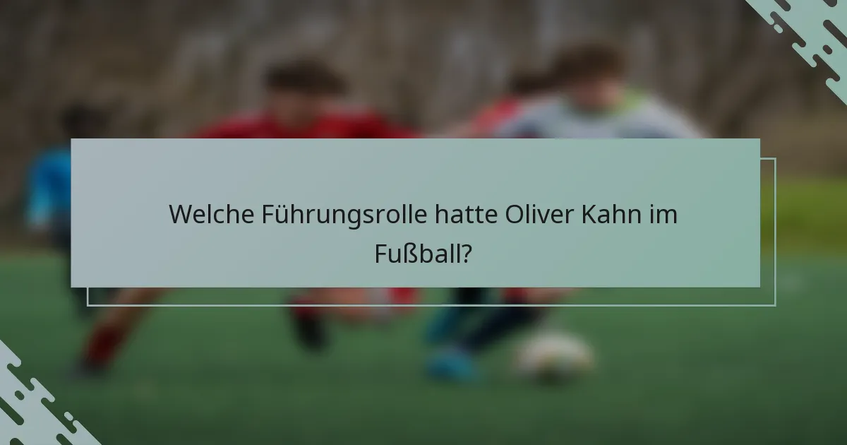 Welche Führungsrolle hatte Oliver Kahn im Fußball?
