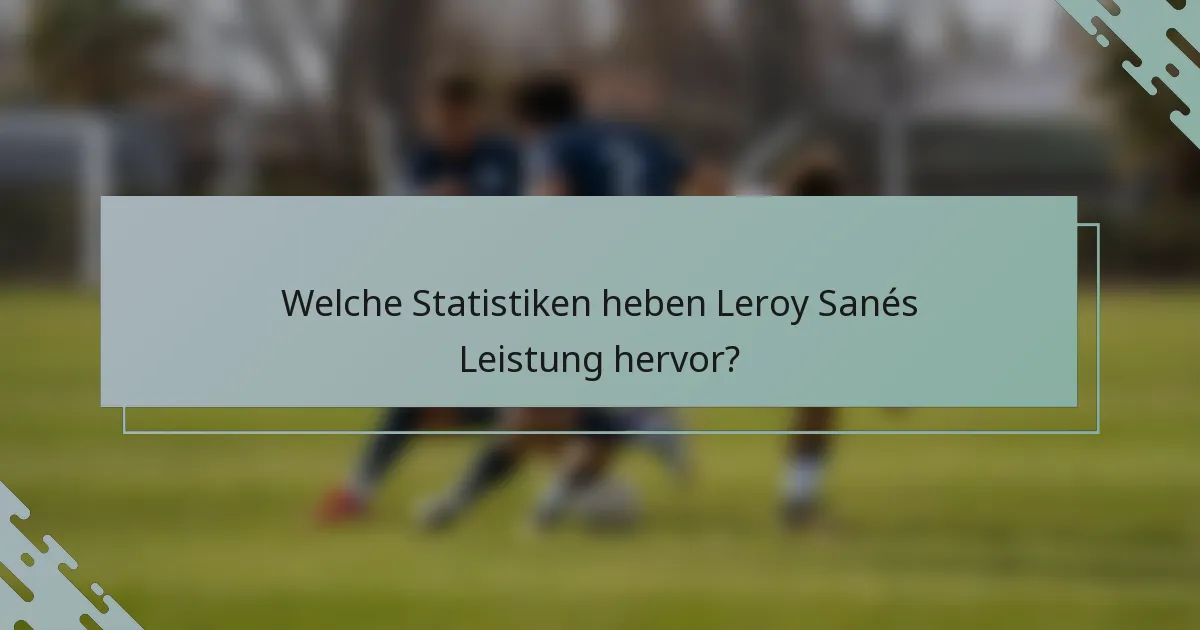 Welche Statistiken heben Leroy Sanés Leistung hervor?