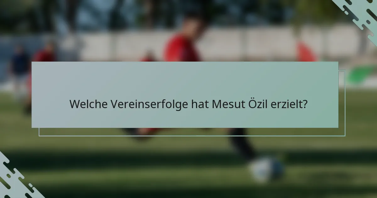 Welche Vereinserfolge hat Mesut Özil erzielt?