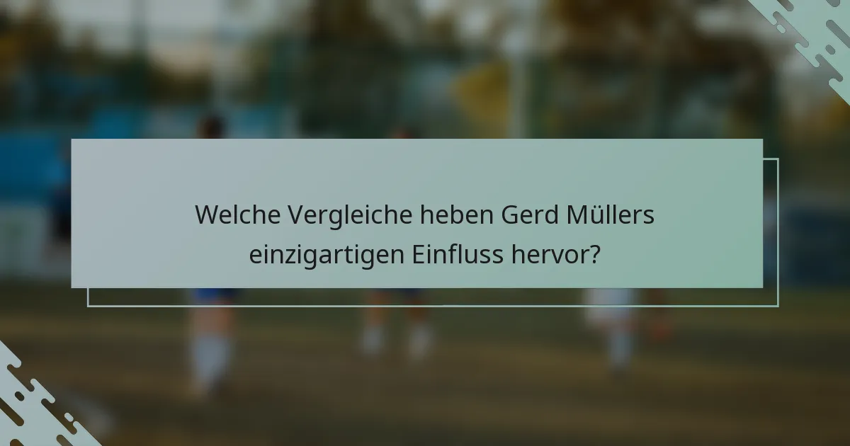 Welche Vergleiche heben Gerd Müllers einzigartigen Einfluss hervor?