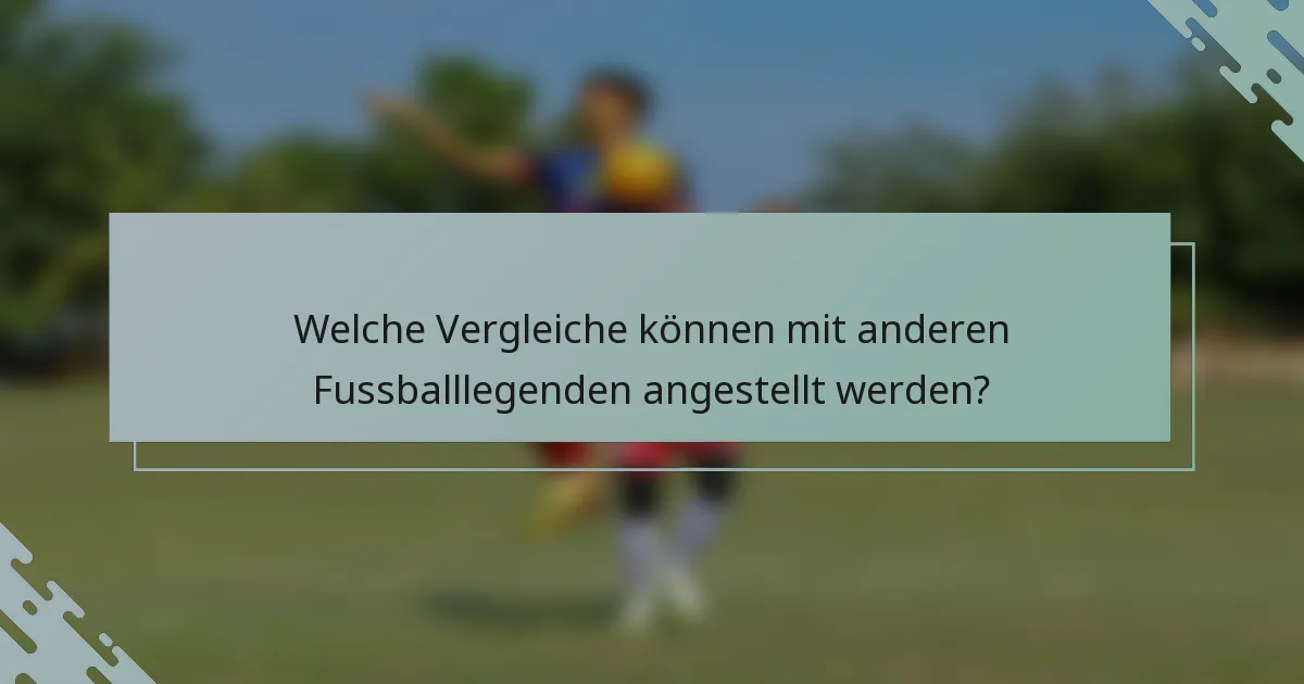 Welche Vergleiche können mit anderen Fussballlegenden angestellt werden?