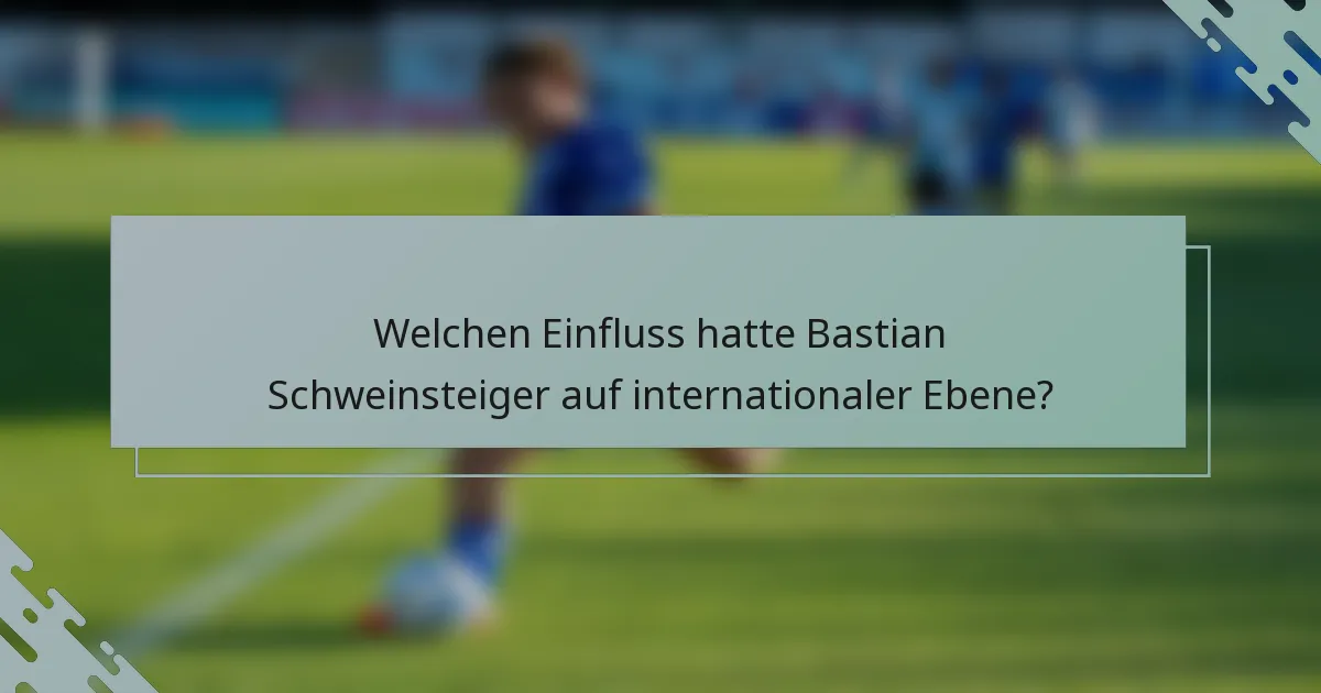 Welchen Einfluss hatte Bastian Schweinsteiger auf internationaler Ebene?