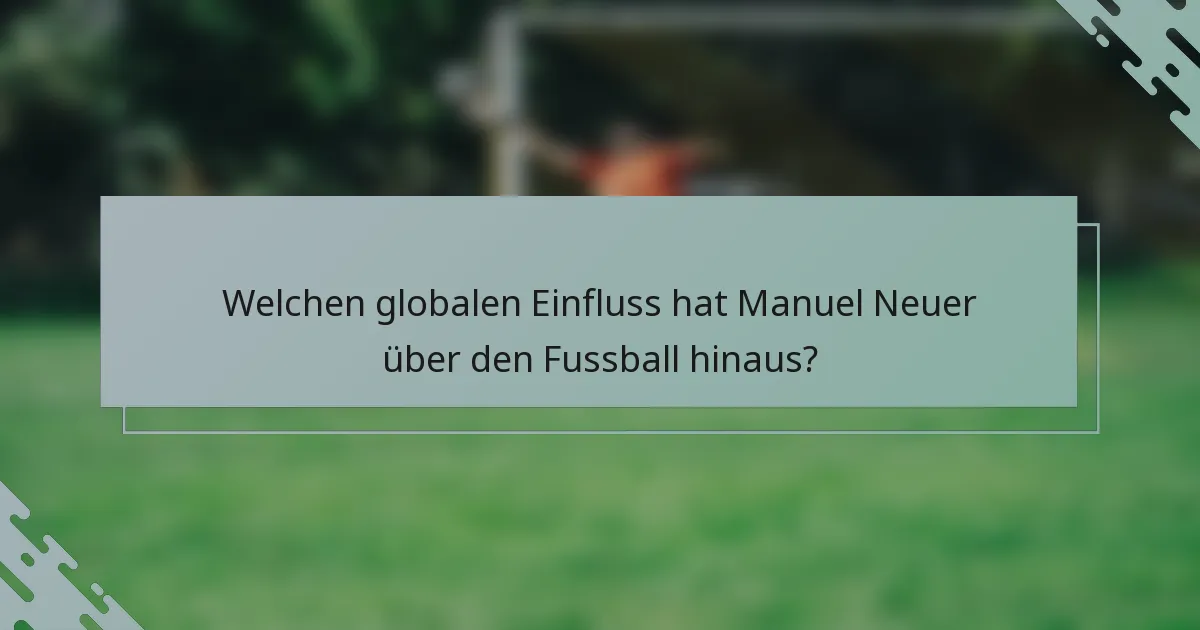 Welchen globalen Einfluss hat Manuel Neuer über den Fussball hinaus?