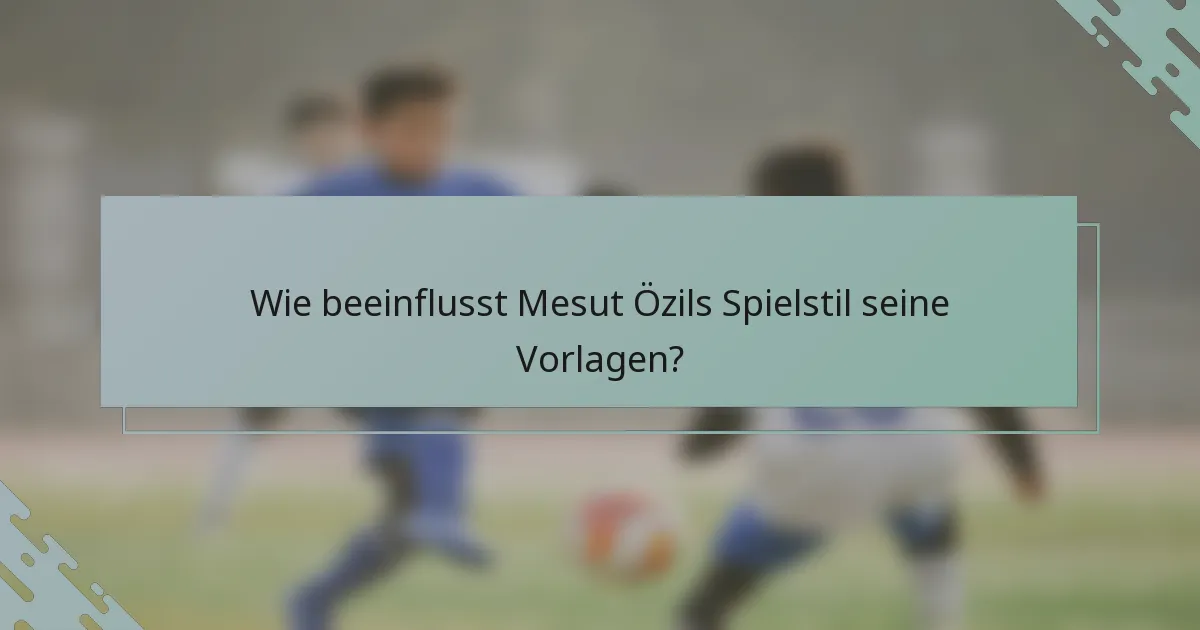 Wie beeinflusst Mesut Özils Spielstil seine Vorlagen?