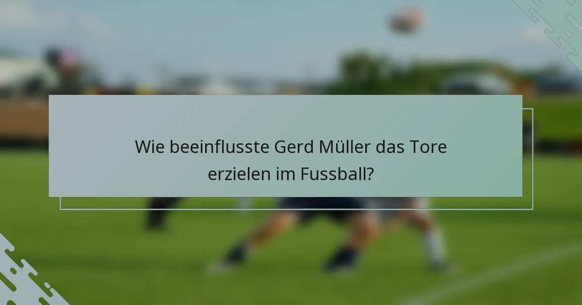 Wie beeinflusste Gerd Müller das Tore erzielen im Fussball?