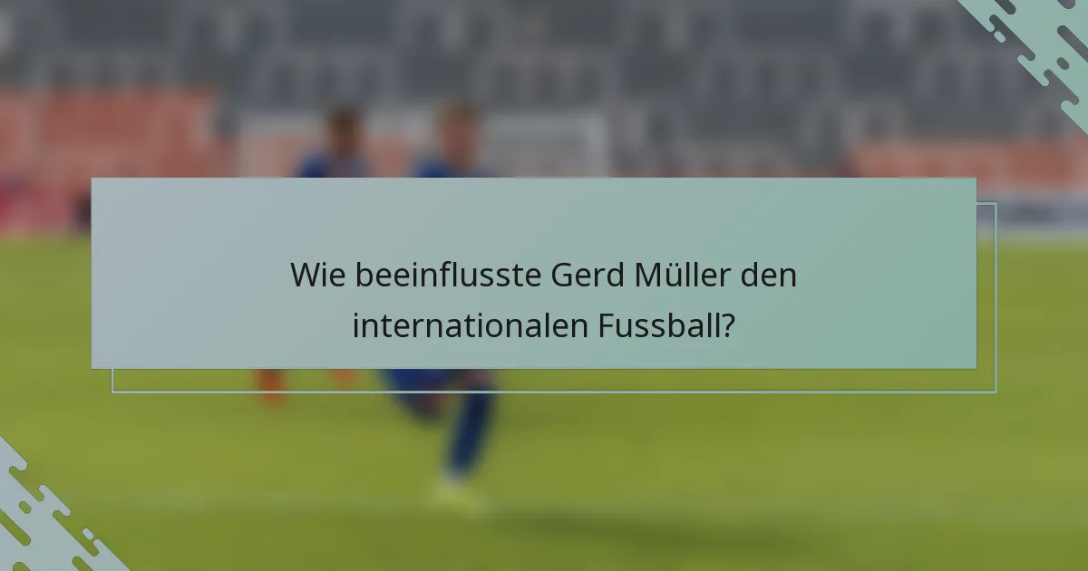 Wie beeinflusste Gerd Müller den internationalen Fussball?
