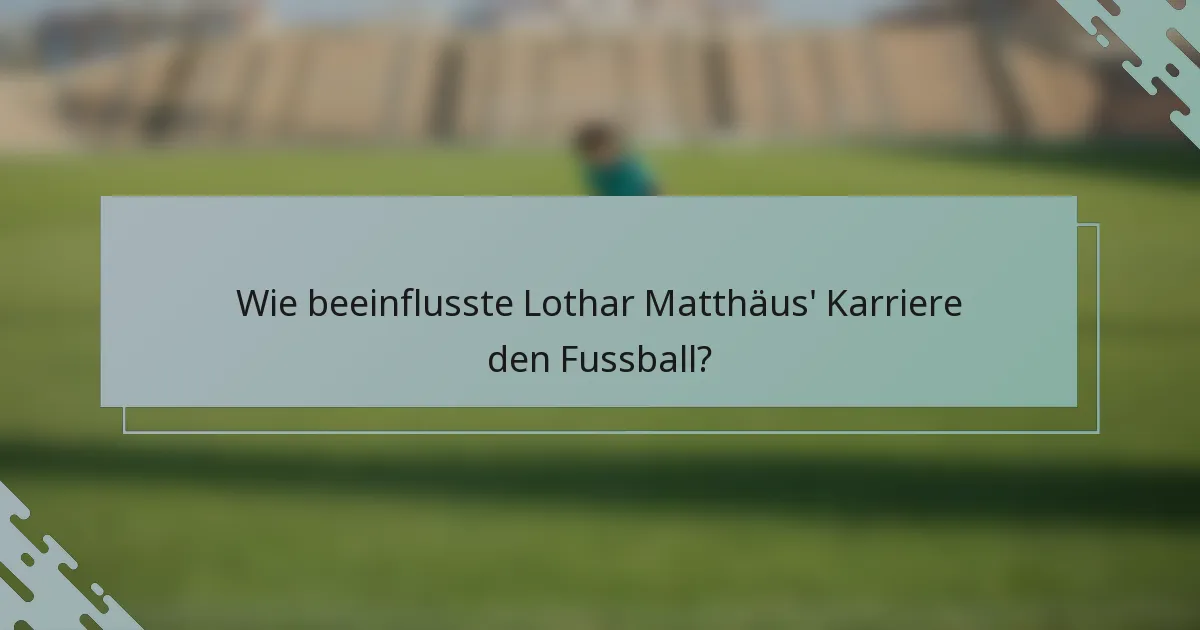 Wie beeinflusste Lothar Matthäus' Karriere den Fussball?