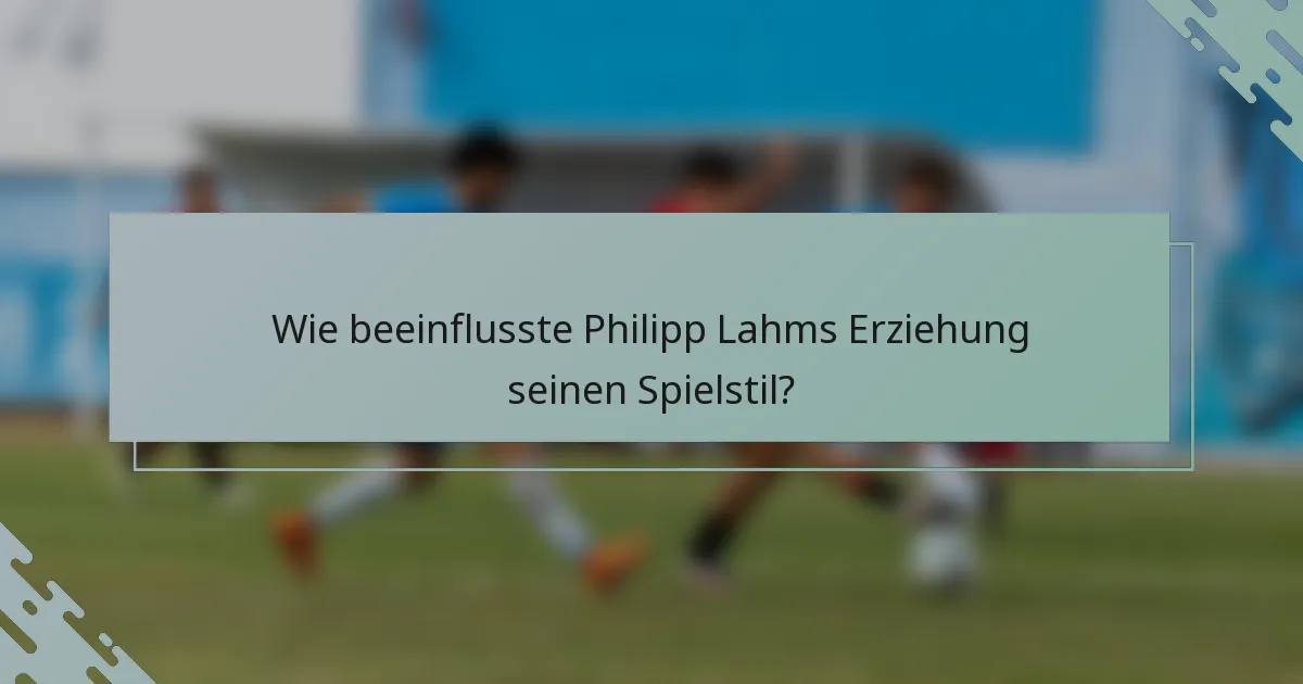 Wie beeinflusste Philipp Lahms Erziehung seinen Spielstil?