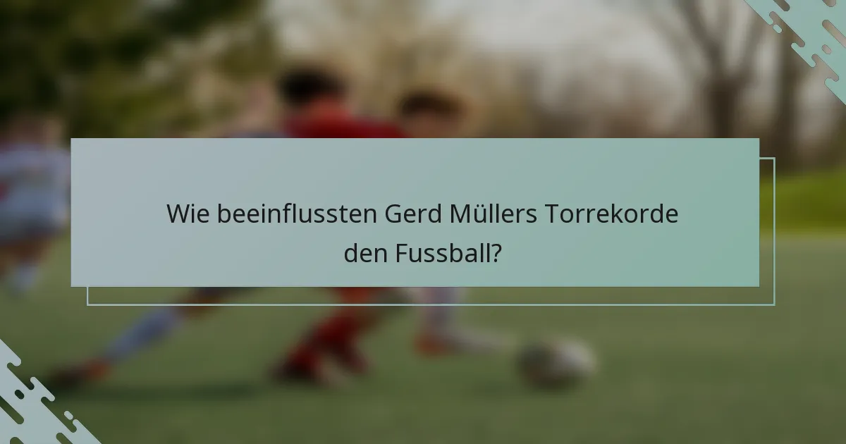Wie beeinflussten Gerd Müllers Torrekorde den Fussball?