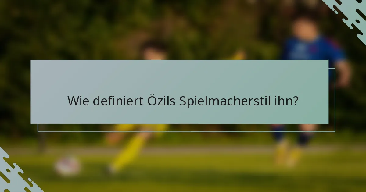 Wie definiert Özils Spielmacherstil ihn?