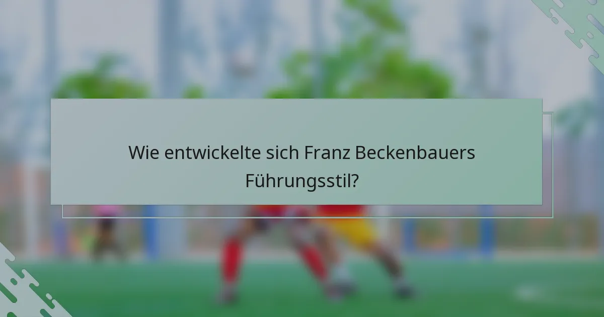 Wie entwickelte sich Franz Beckenbauers Führungsstil?