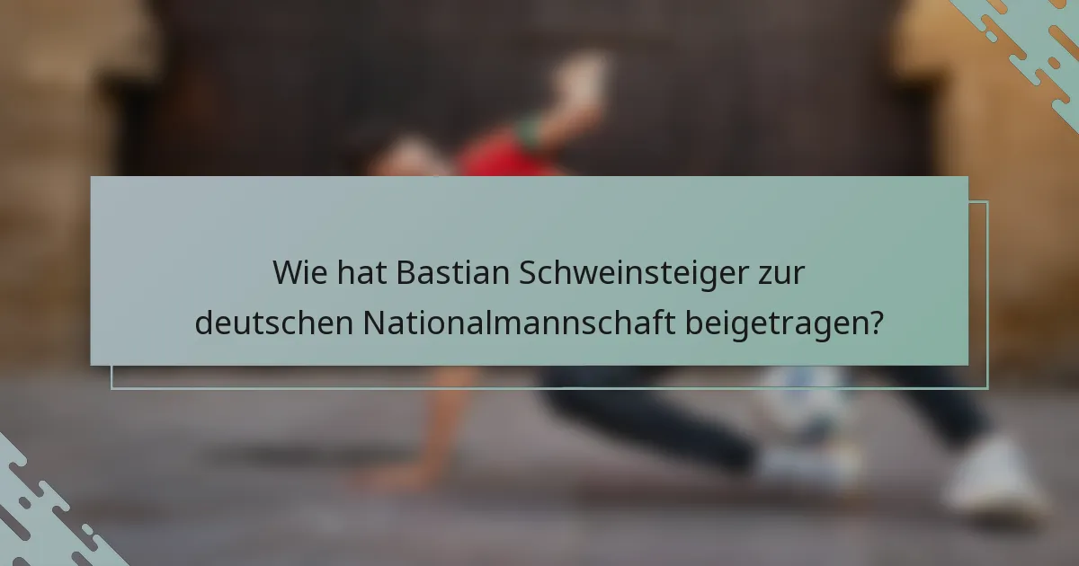 Wie hat Bastian Schweinsteiger zur deutschen Nationalmannschaft beigetragen?