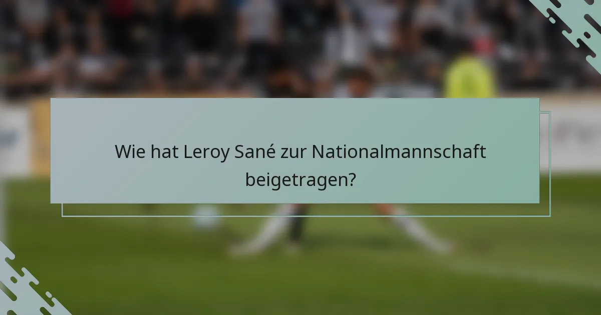 Wie hat Leroy Sané zur Nationalmannschaft beigetragen?