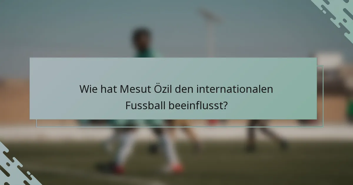 Wie hat Mesut Özil den internationalen Fussball beeinflusst?