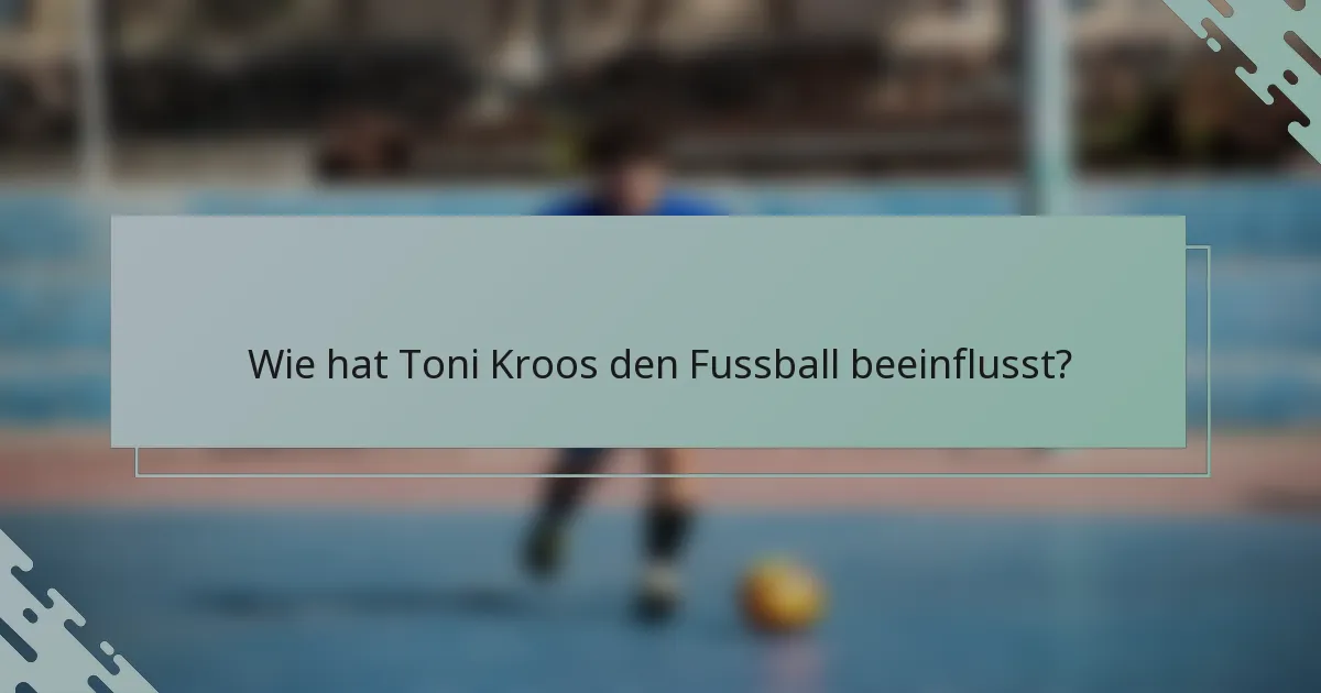 Wie hat Toni Kroos den Fussball beeinflusst?