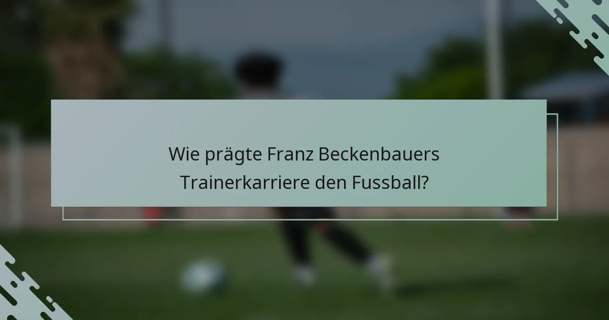 Wie prägte Franz Beckenbauers Trainerkarriere den Fussball?