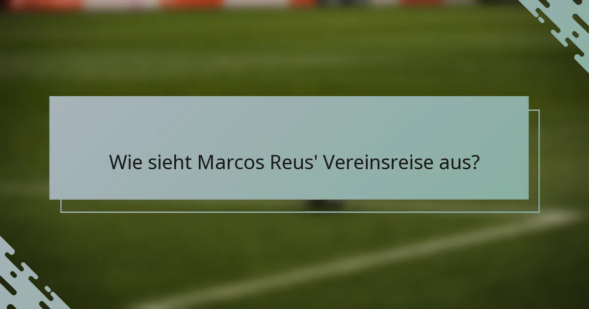 Wie sieht Marcos Reus' Vereinsreise aus?