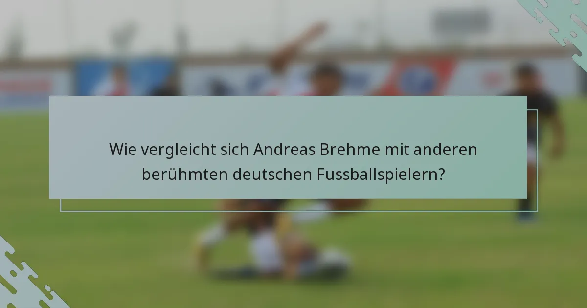 Wie vergleicht sich Andreas Brehme mit anderen berühmten deutschen Fussballspielern?
