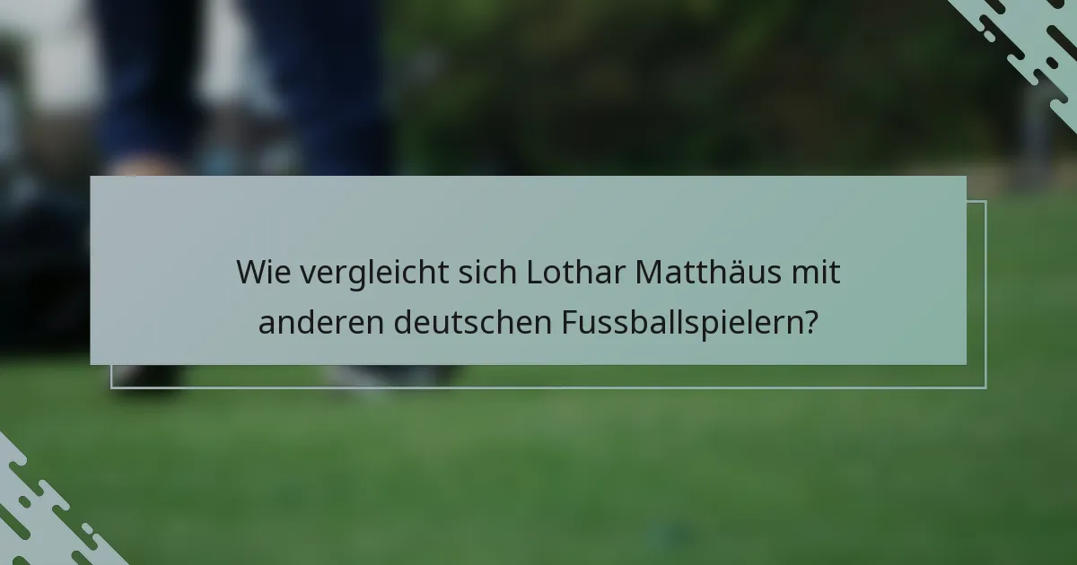 Wie vergleicht sich Lothar Matthäus mit anderen deutschen Fussballspielern?