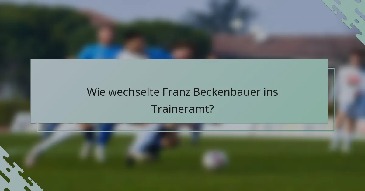 Wie wechselte Franz Beckenbauer ins Traineramt?
