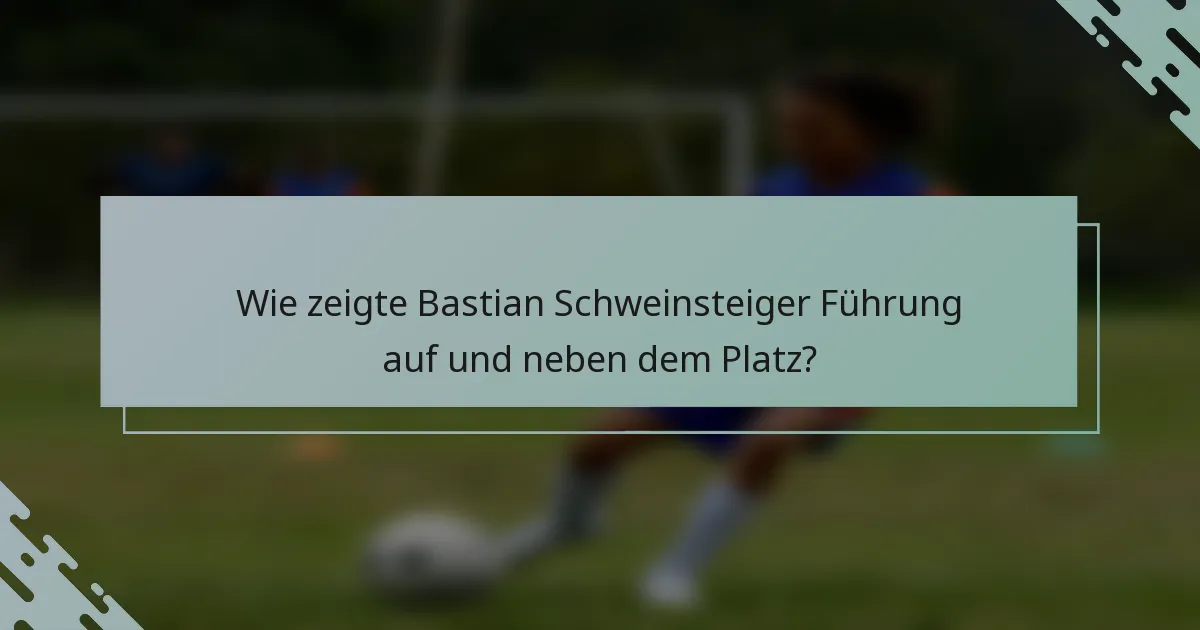 Wie zeigte Bastian Schweinsteiger Führung auf und neben dem Platz?